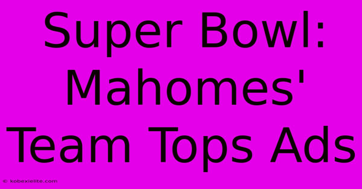 Super Bowl: Mahomes' Team Tops Ads