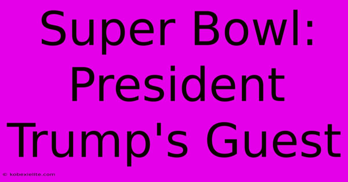 Super Bowl: President Trump's Guest