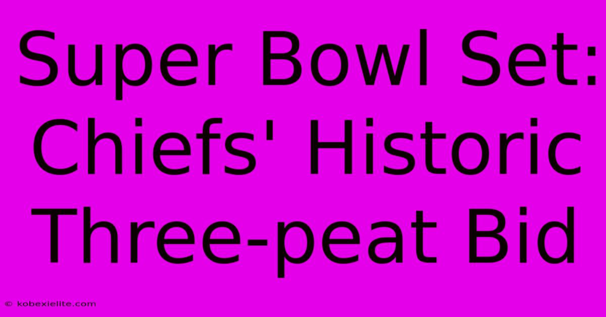 Super Bowl Set: Chiefs' Historic Three-peat Bid