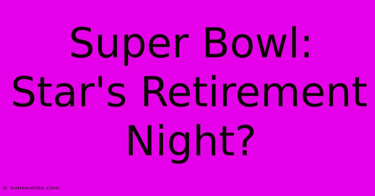 Super Bowl: Star's Retirement Night?