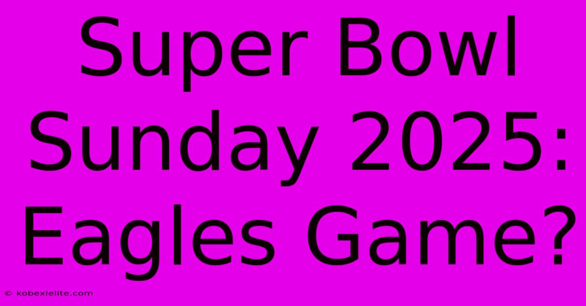 Super Bowl Sunday 2025: Eagles Game?