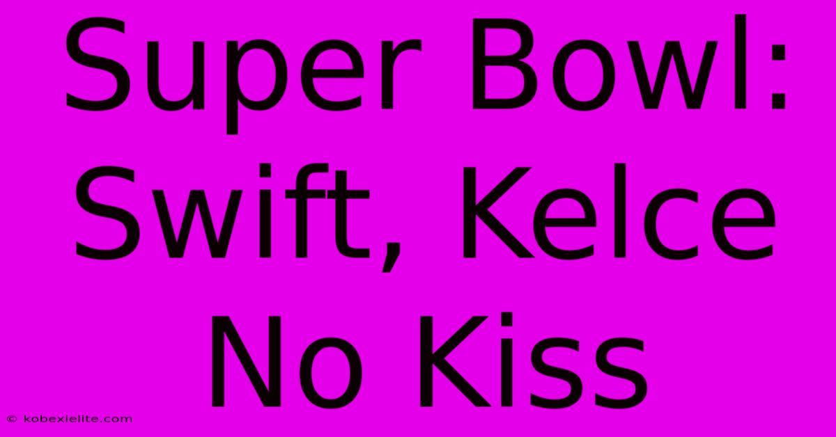 Super Bowl: Swift, Kelce No Kiss