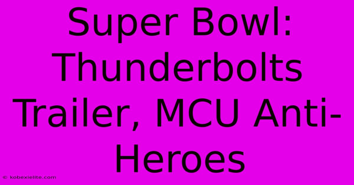 Super Bowl: Thunderbolts Trailer, MCU Anti-Heroes