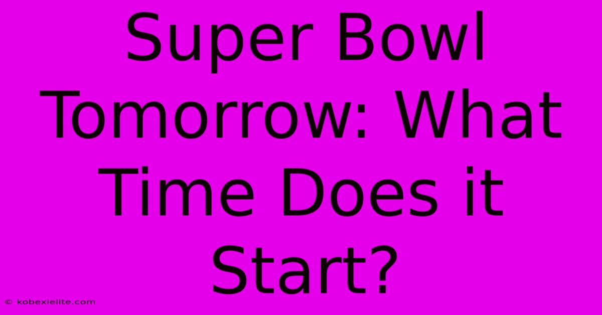 Super Bowl Tomorrow: What Time Does It Start?