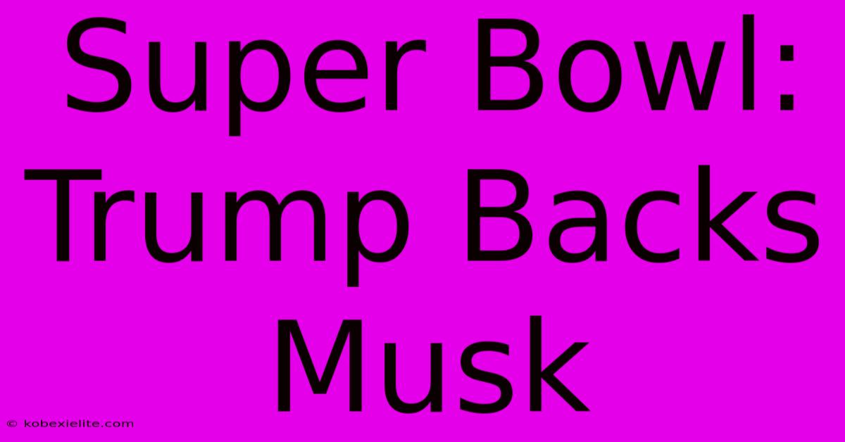 Super Bowl: Trump Backs Musk