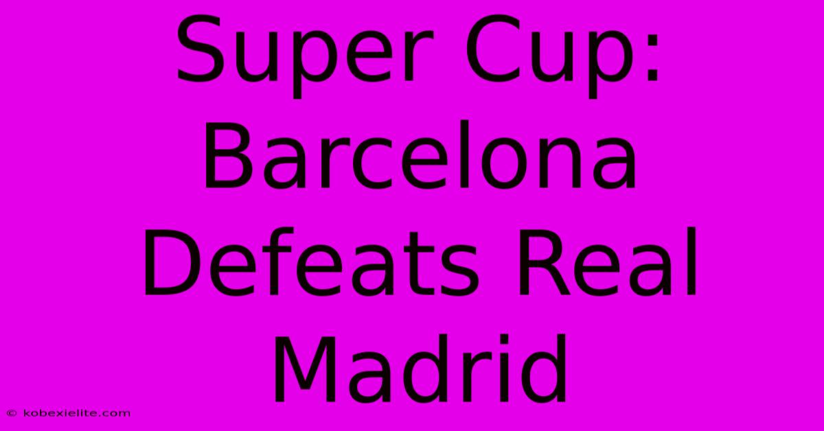 Super Cup: Barcelona Defeats Real Madrid