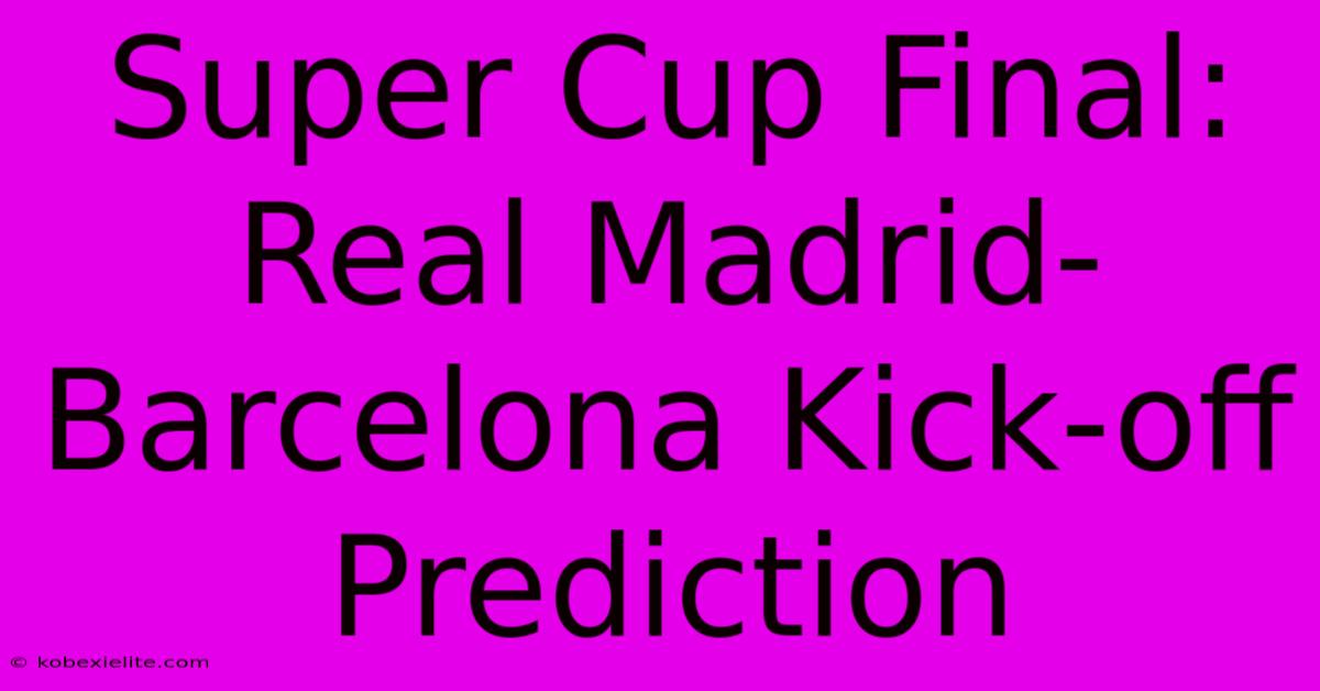 Super Cup Final: Real Madrid-Barcelona Kick-off Prediction