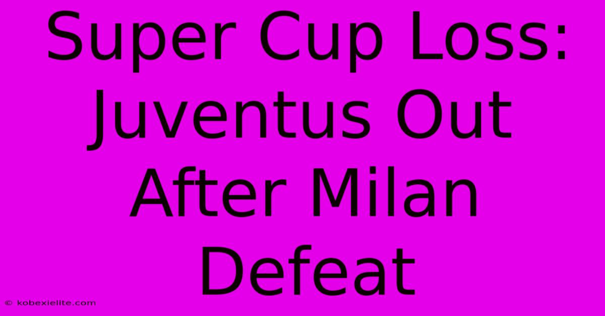 Super Cup Loss: Juventus Out After Milan Defeat