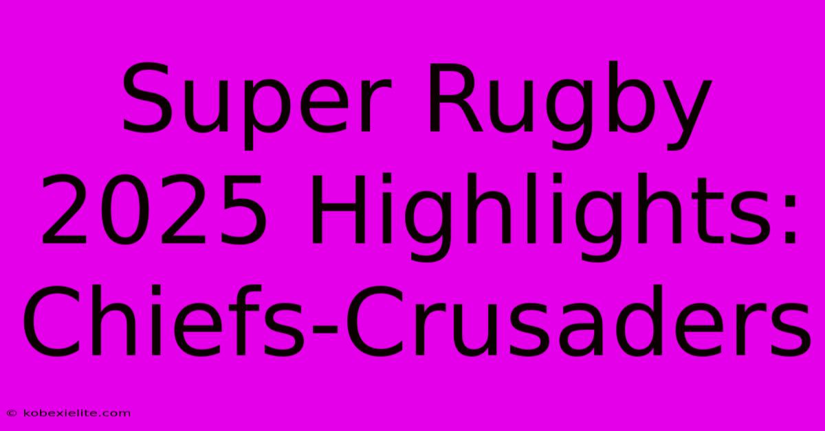 Super Rugby 2025 Highlights: Chiefs-Crusaders