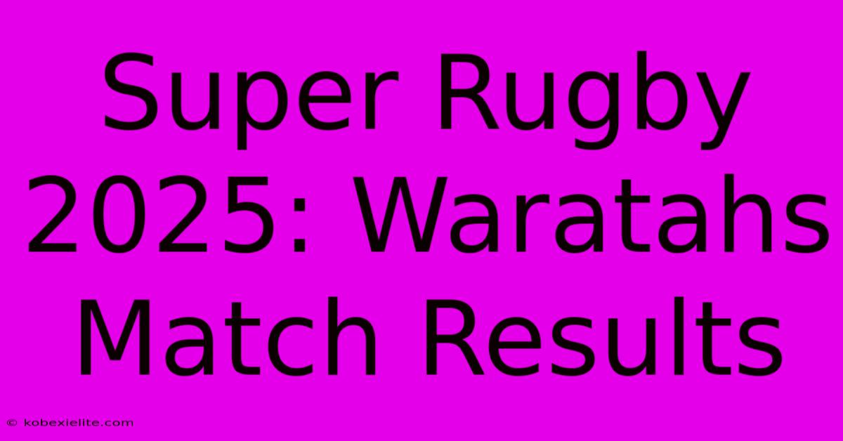 Super Rugby 2025: Waratahs Match Results