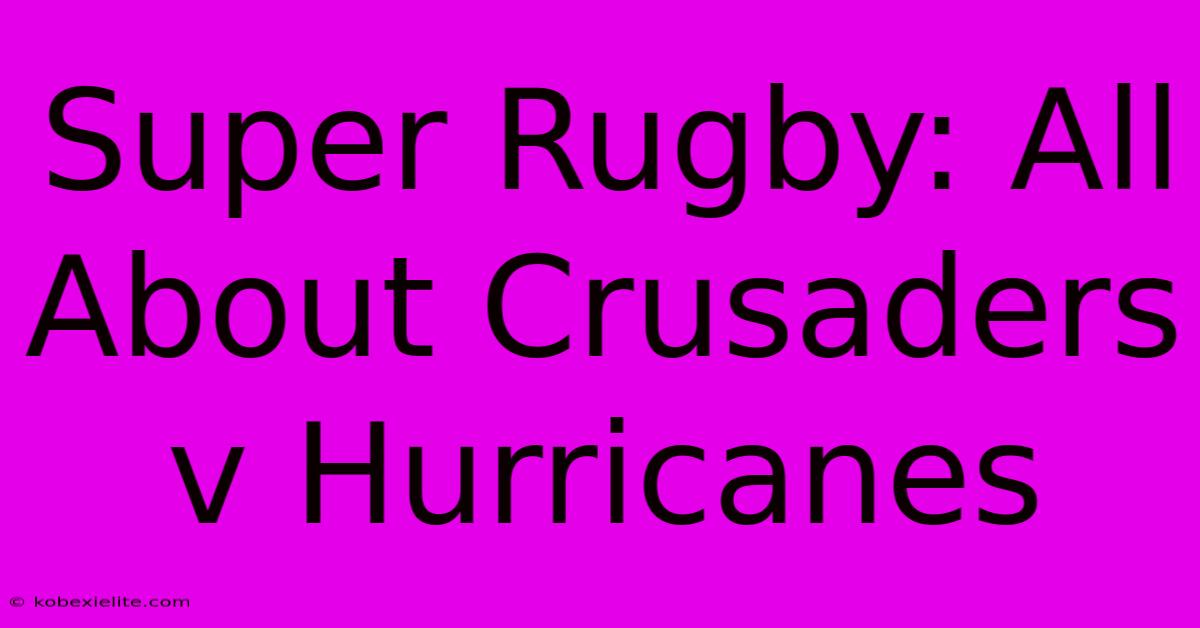 Super Rugby: All About Crusaders V Hurricanes