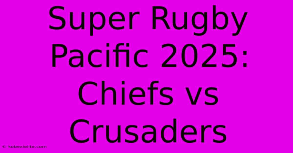 Super Rugby Pacific 2025: Chiefs Vs Crusaders