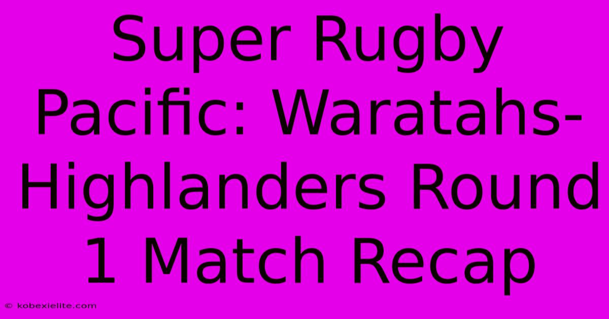 Super Rugby Pacific: Waratahs-Highlanders Round 1 Match Recap