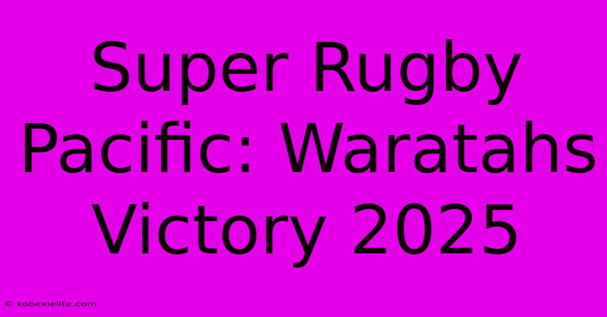 Super Rugby Pacific: Waratahs Victory 2025