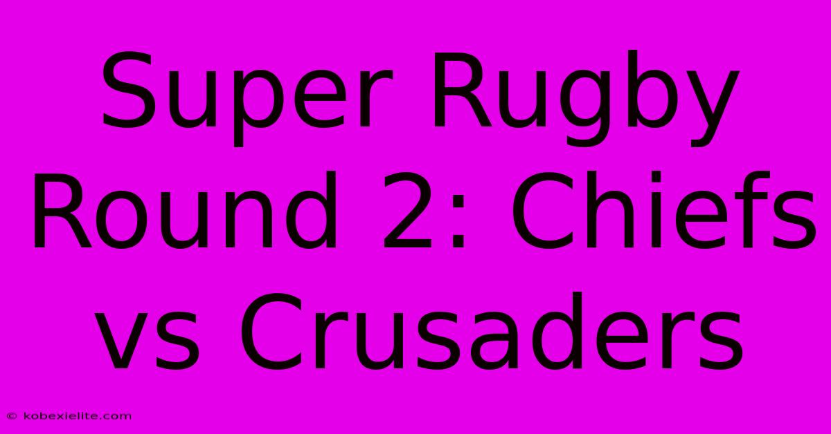 Super Rugby Round 2: Chiefs Vs Crusaders