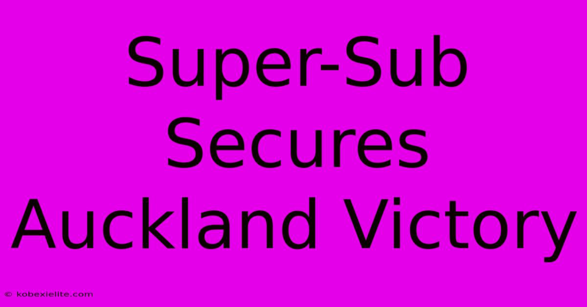 Super-Sub Secures Auckland Victory