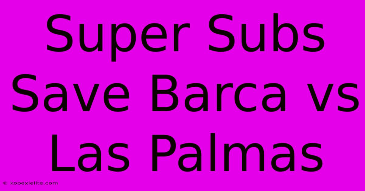 Super Subs Save Barca Vs Las Palmas