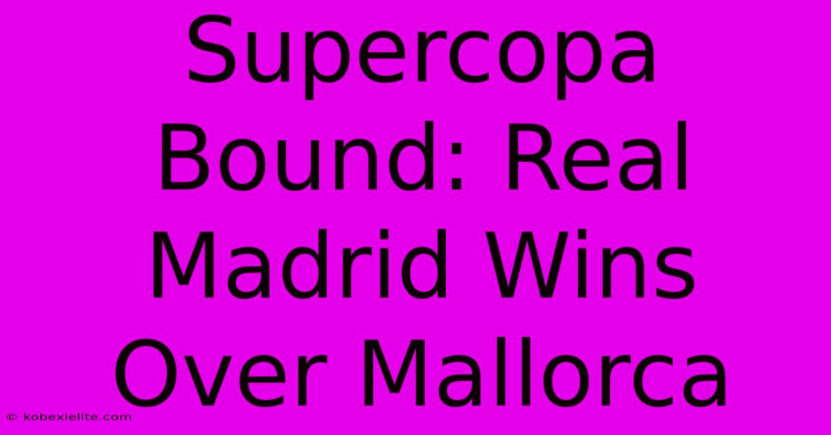 Supercopa Bound: Real Madrid Wins Over Mallorca