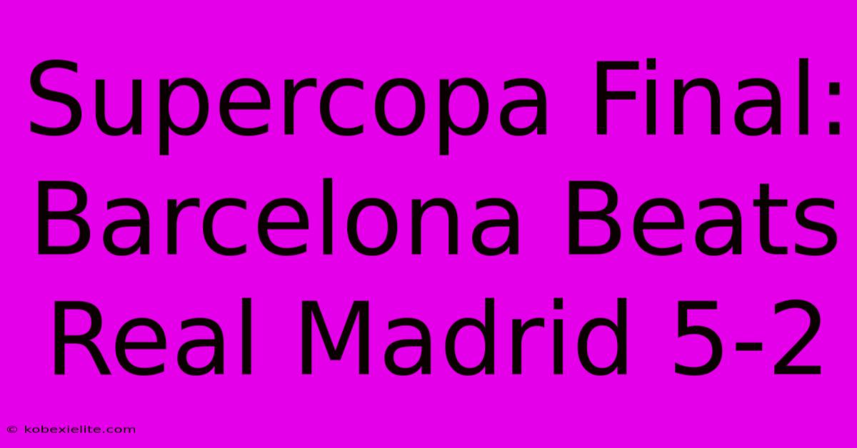 Supercopa Final: Barcelona Beats Real Madrid 5-2