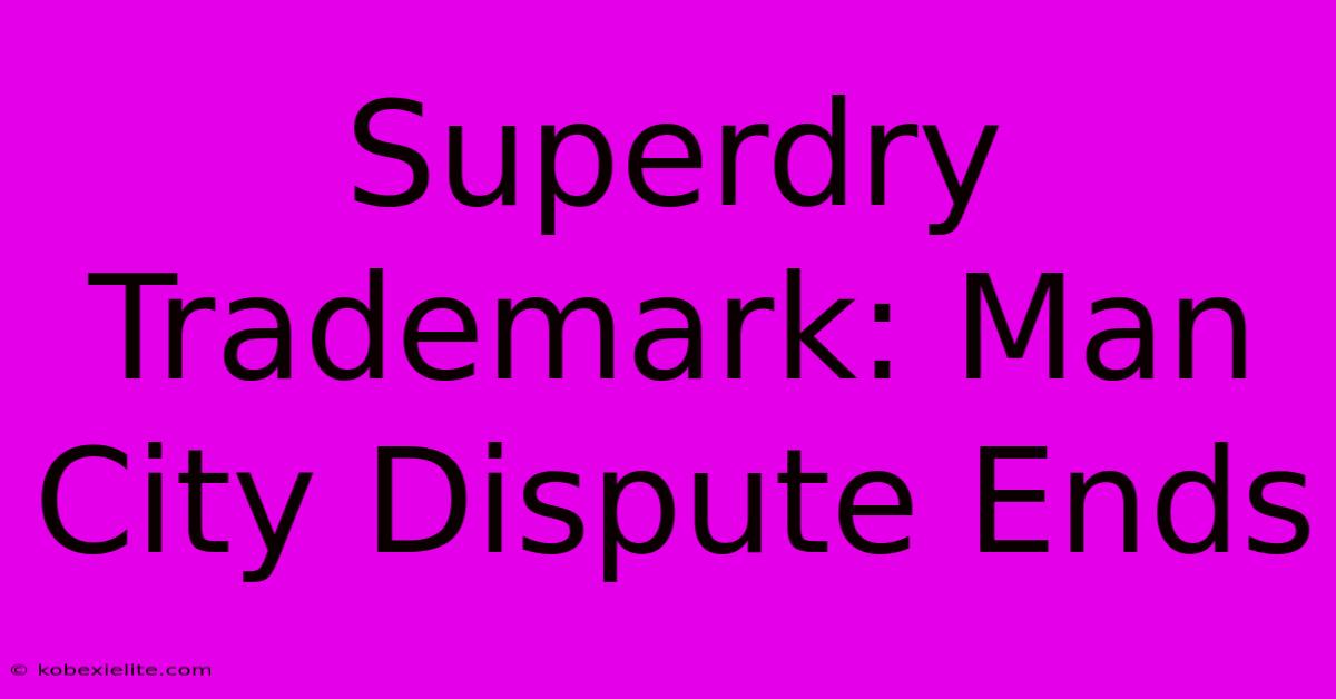 Superdry Trademark: Man City Dispute Ends