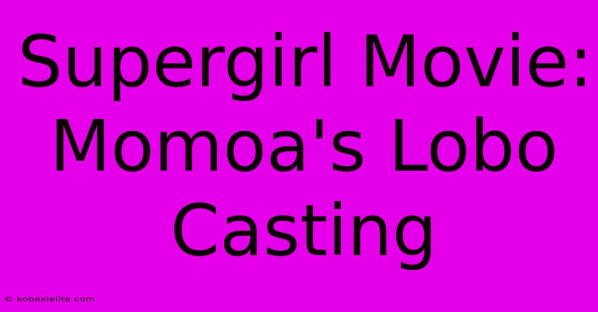 Supergirl Movie: Momoa's Lobo Casting