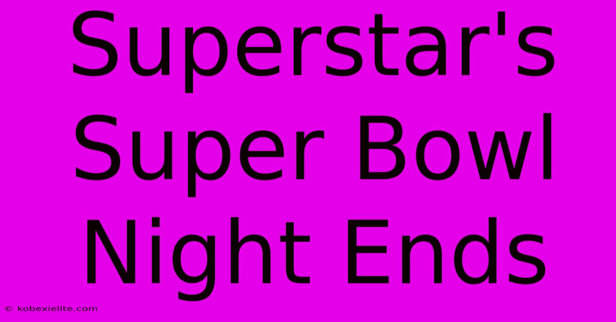 Superstar's Super Bowl Night Ends