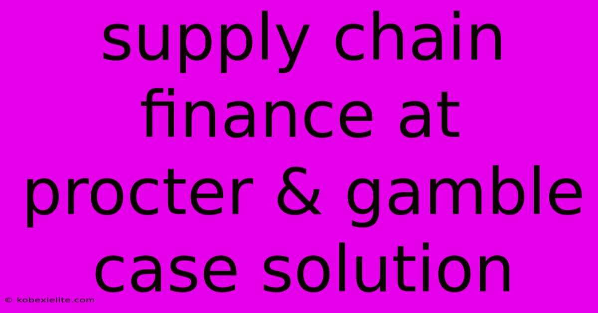 Supply Chain Finance At Procter & Gamble Case Solution Supply Chain Finance At Procter & Gamble Case Solution