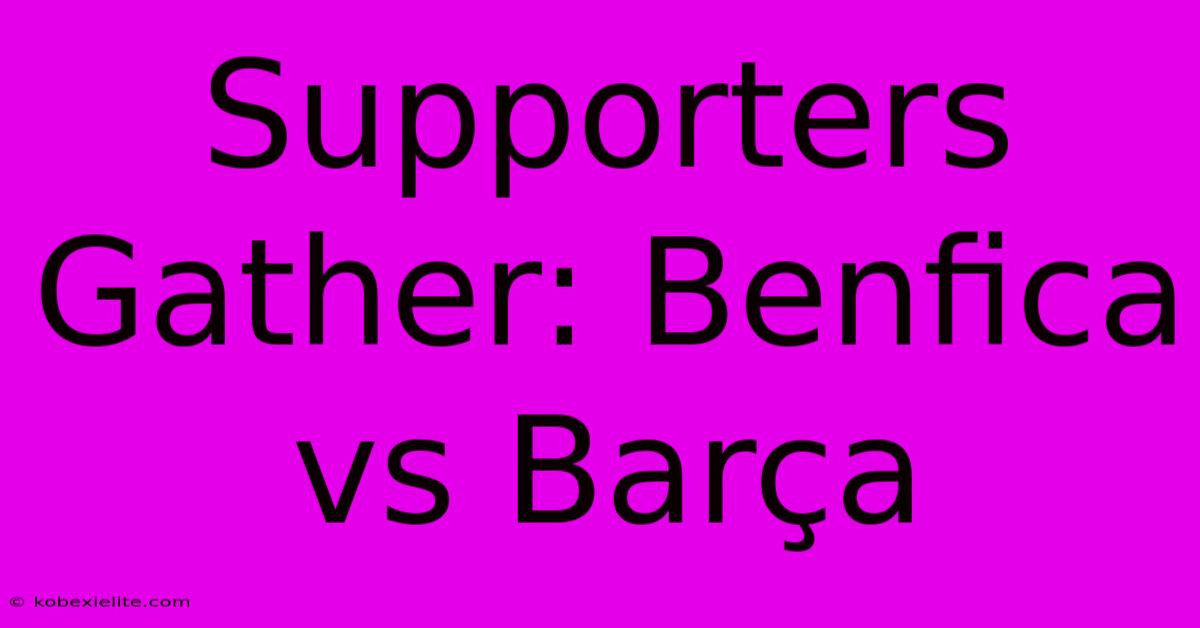 Supporters Gather: Benfica Vs Barça