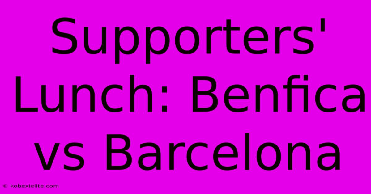 Supporters' Lunch: Benfica Vs Barcelona