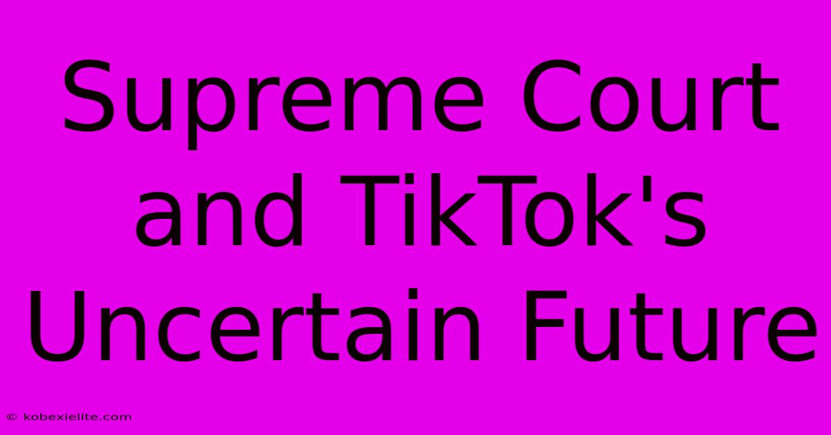 Supreme Court And TikTok's Uncertain Future