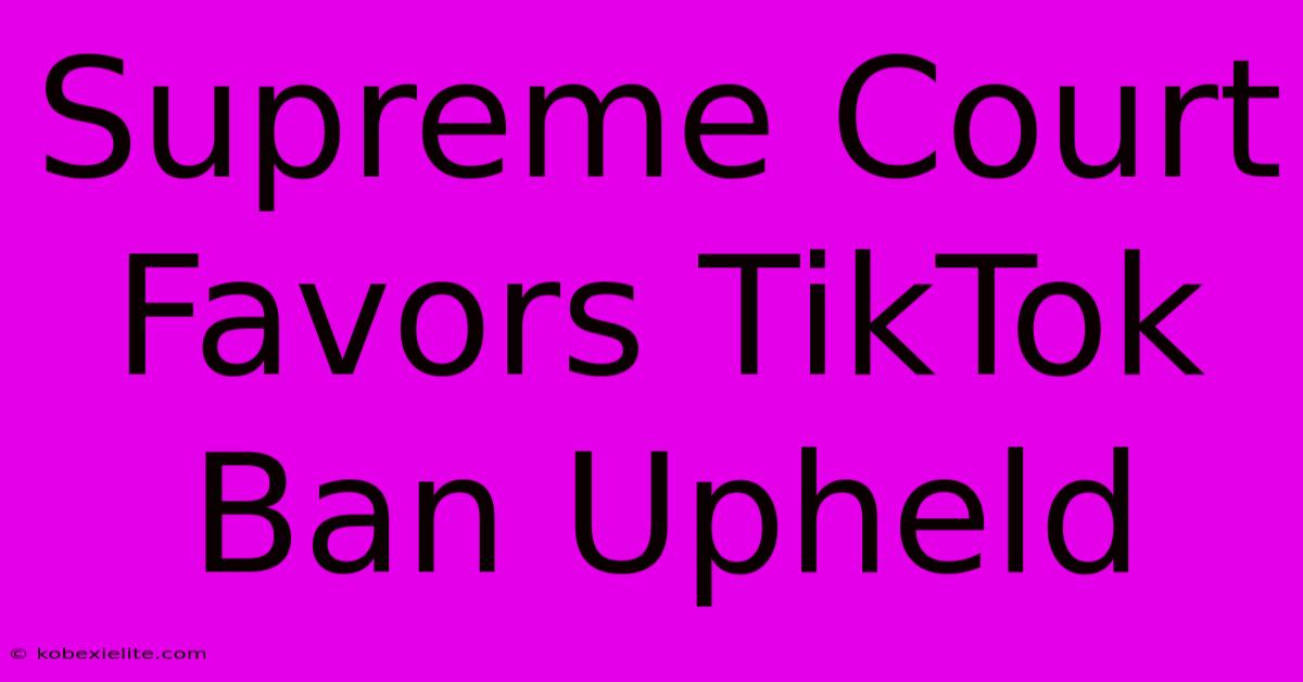 Supreme Court Favors TikTok Ban Upheld