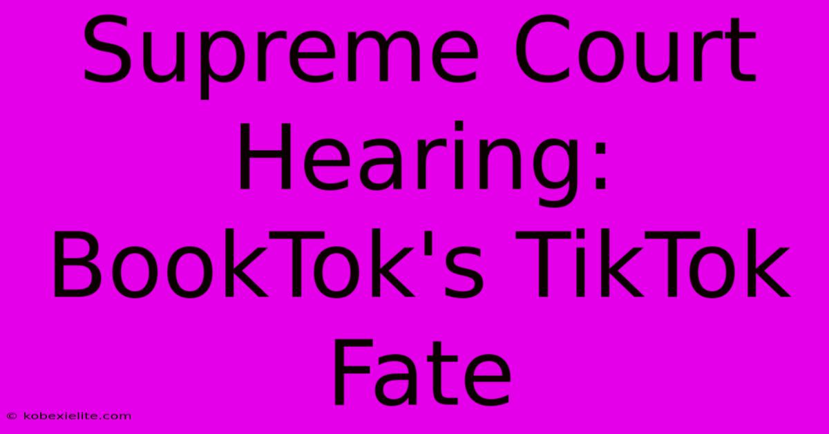 Supreme Court Hearing: BookTok's TikTok Fate