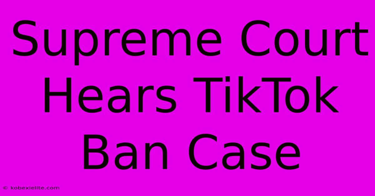 Supreme Court Hears TikTok Ban Case