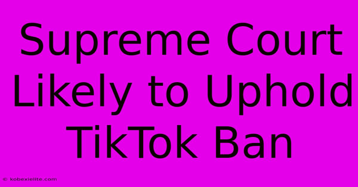 Supreme Court Likely To Uphold TikTok Ban