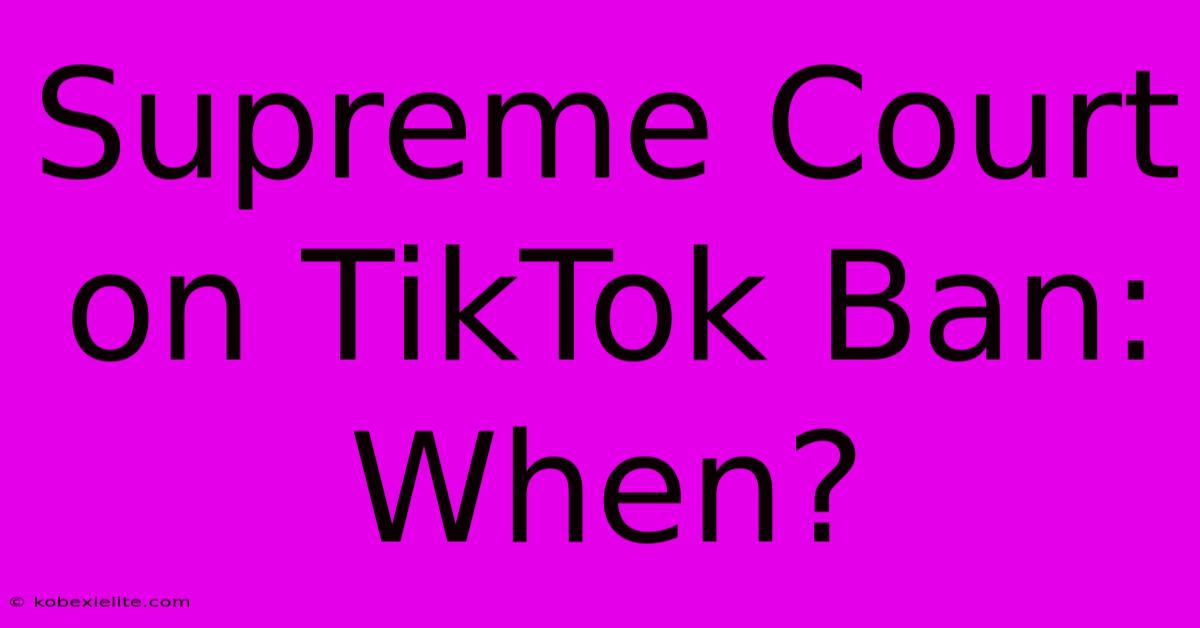 Supreme Court On TikTok Ban: When?