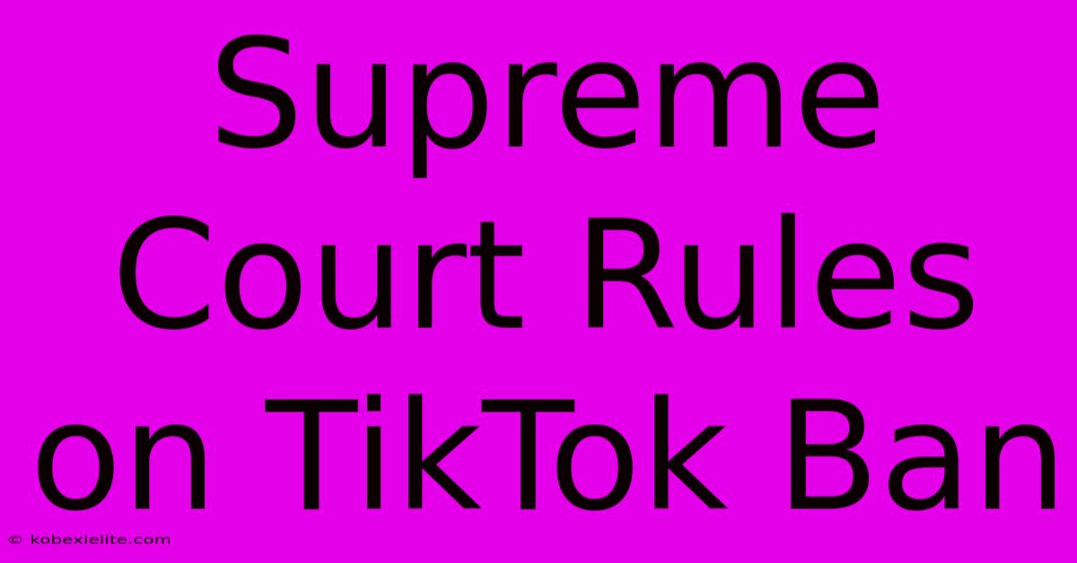 Supreme Court Rules On TikTok Ban