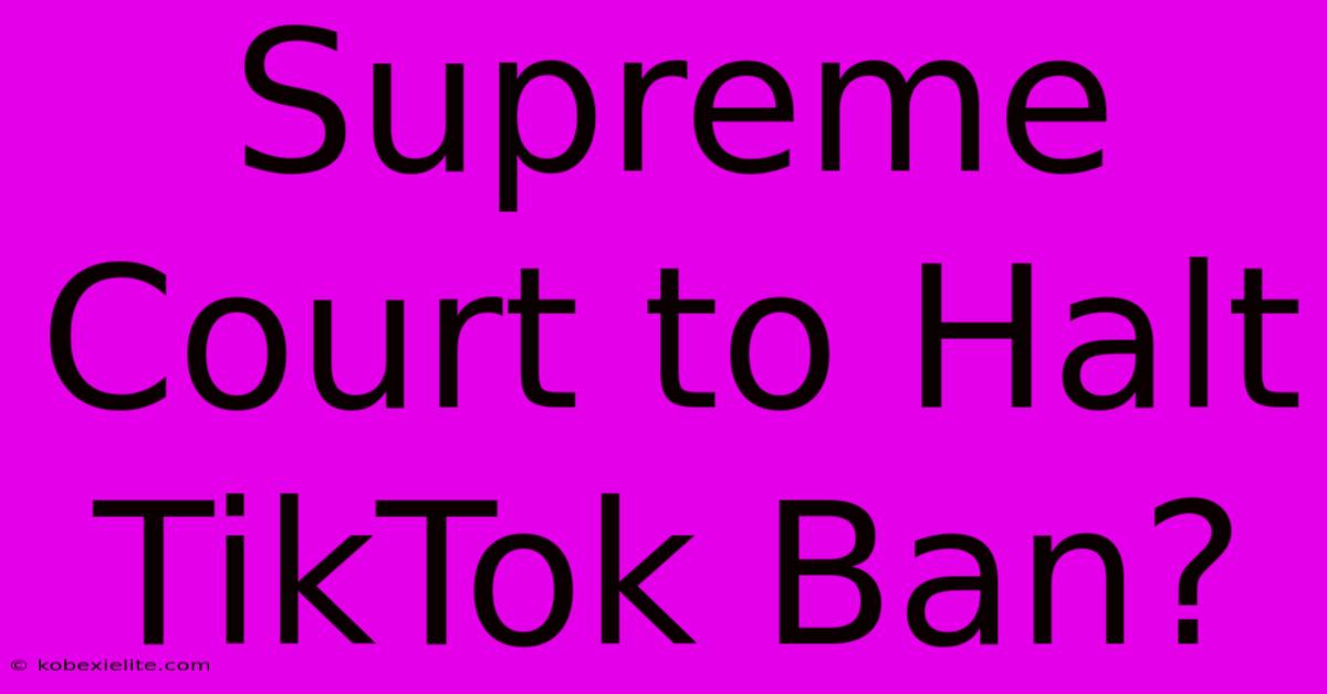 Supreme Court To Halt TikTok Ban?