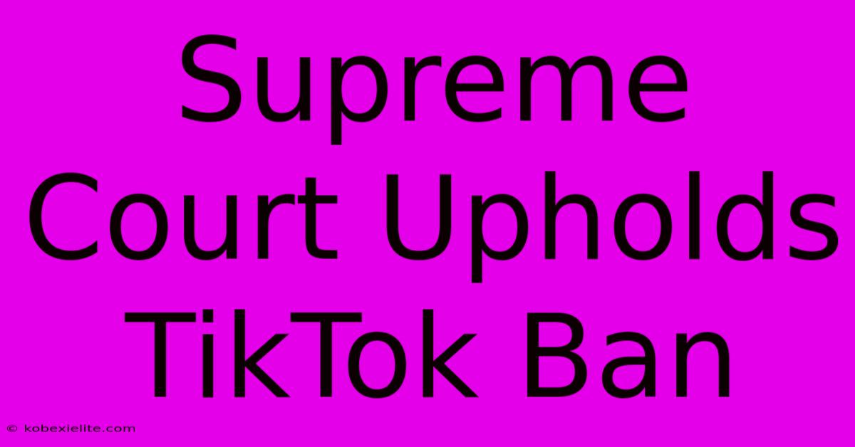 Supreme Court Upholds TikTok Ban