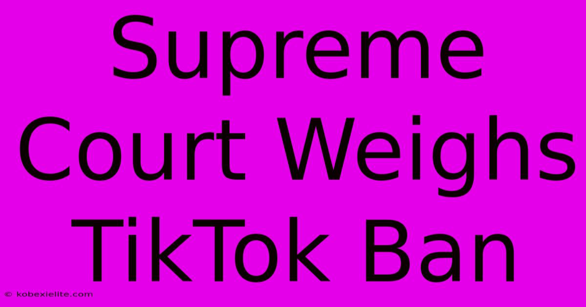 Supreme Court Weighs TikTok Ban