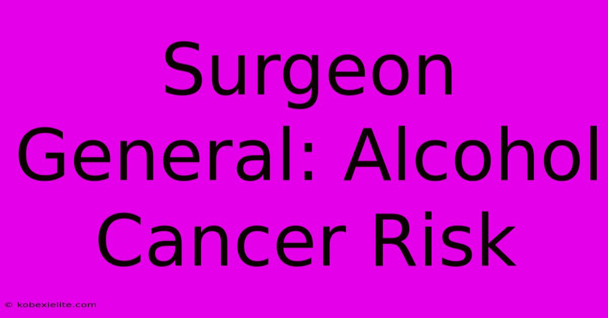 Surgeon General: Alcohol Cancer Risk