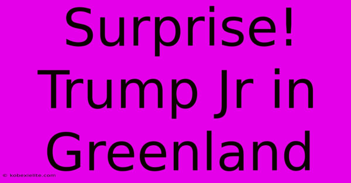 Surprise! Trump Jr In Greenland