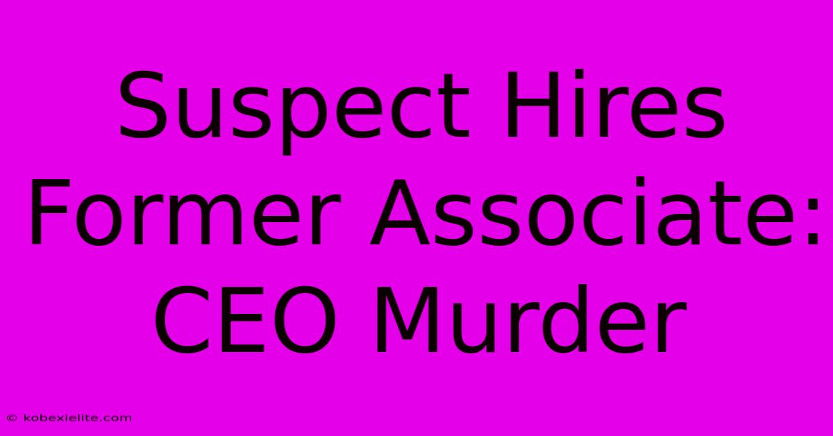Suspect Hires Former Associate: CEO Murder Suspect Hires Former Associate: CEO Murder