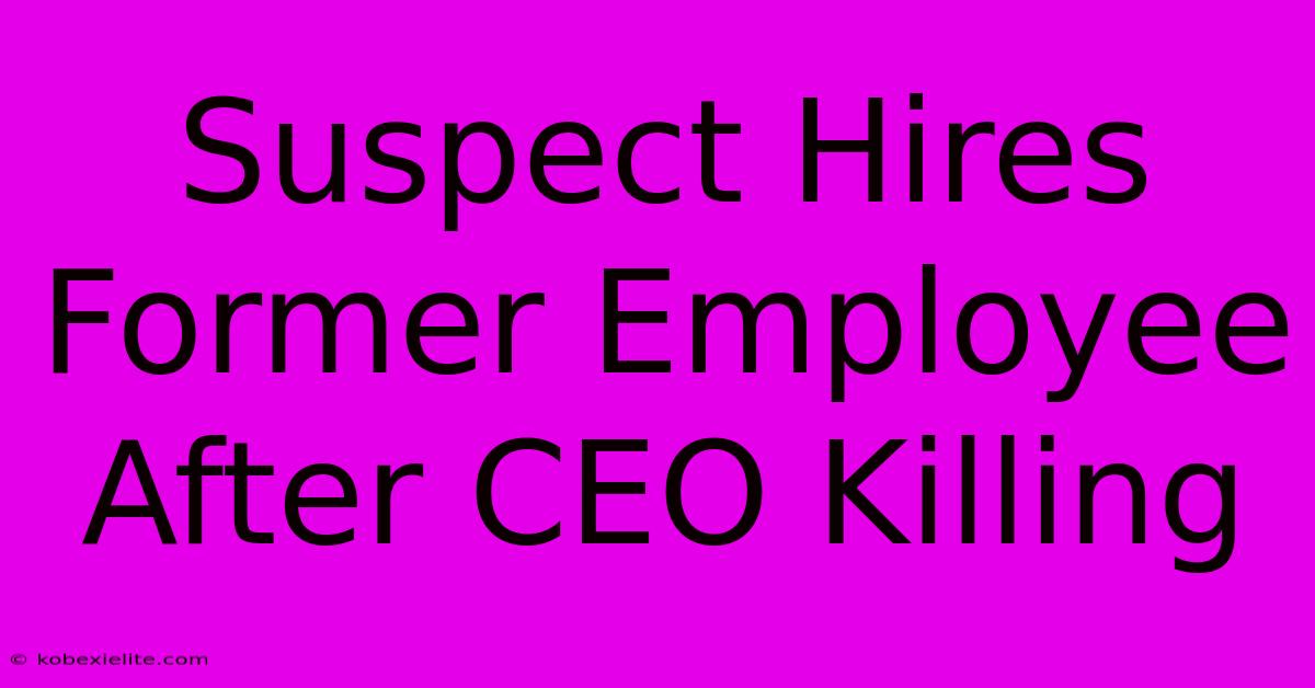 Suspect Hires Former Employee After CEO Killing Suspect Hires Former Employee After CEO Killing