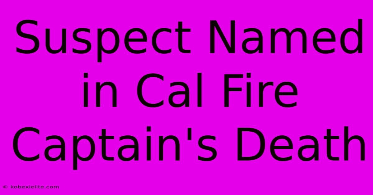 Suspect Named In Cal Fire Captain's Death