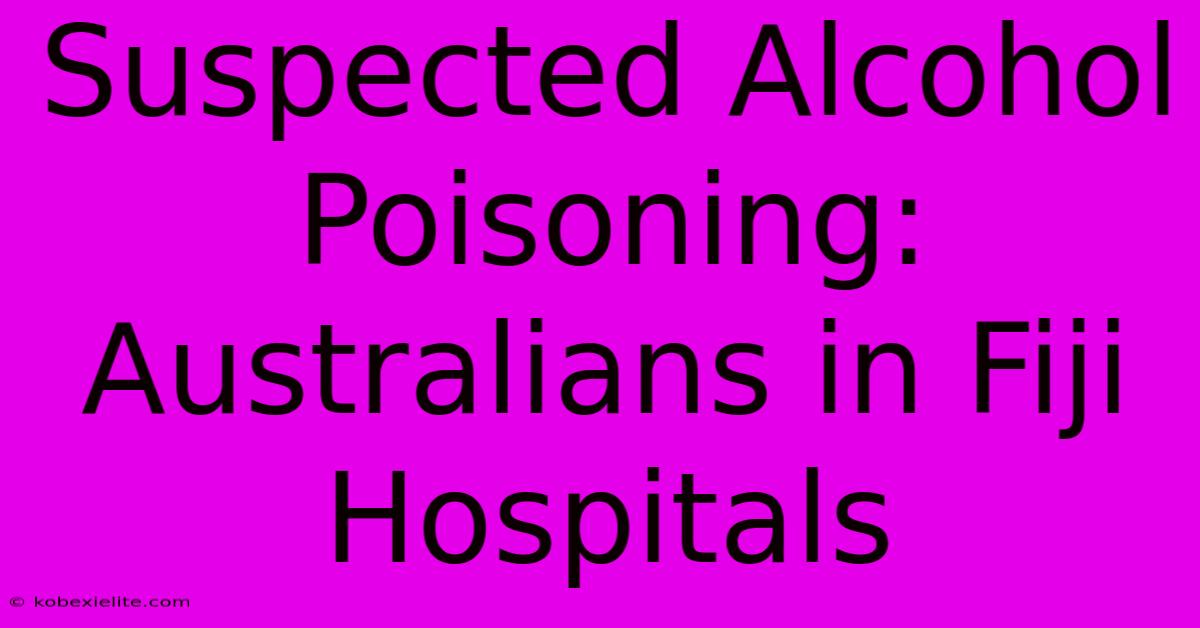 Suspected Alcohol Poisoning: Australians In Fiji Hospitals Suspected Alcohol Poisoning: Australians In Fiji Hospitals