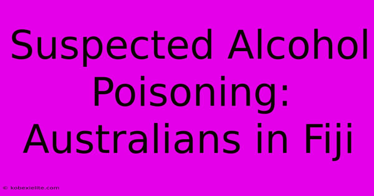 Suspected Alcohol Poisoning: Australians In Fiji Suspected Alcohol Poisoning: Australians In Fiji