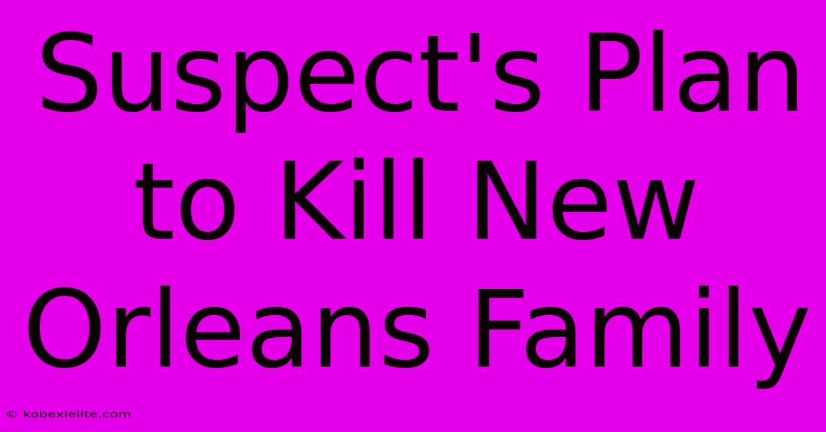 Suspect's Plan To Kill New Orleans Family