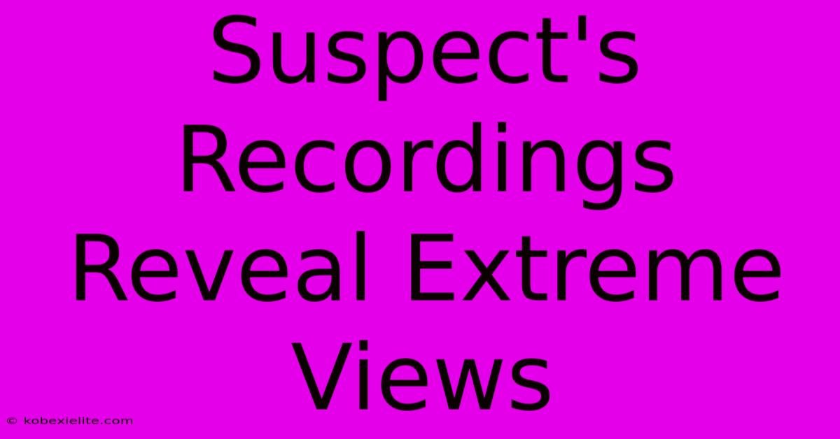 Suspect's Recordings Reveal Extreme Views