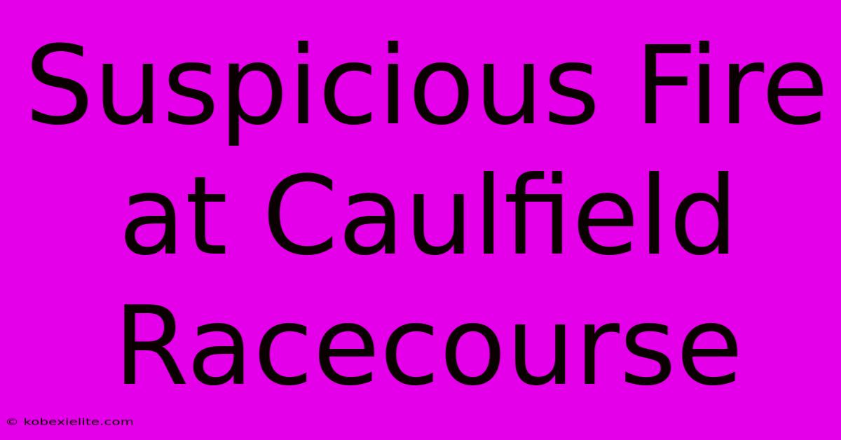 Suspicious Fire At Caulfield Racecourse