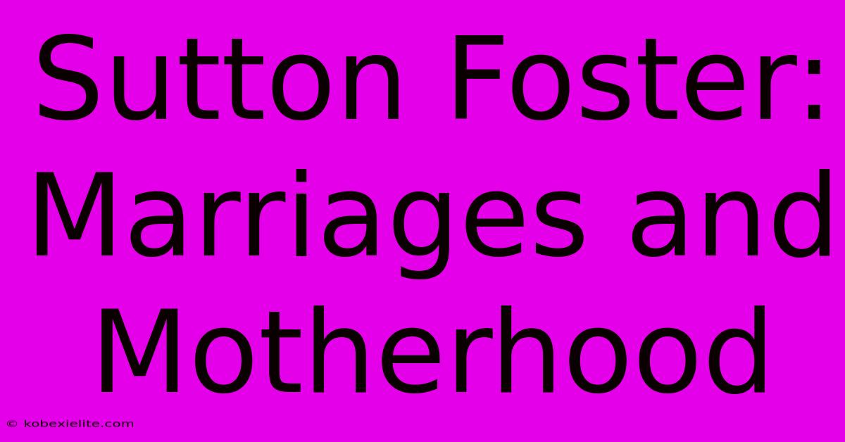 Sutton Foster: Marriages And Motherhood